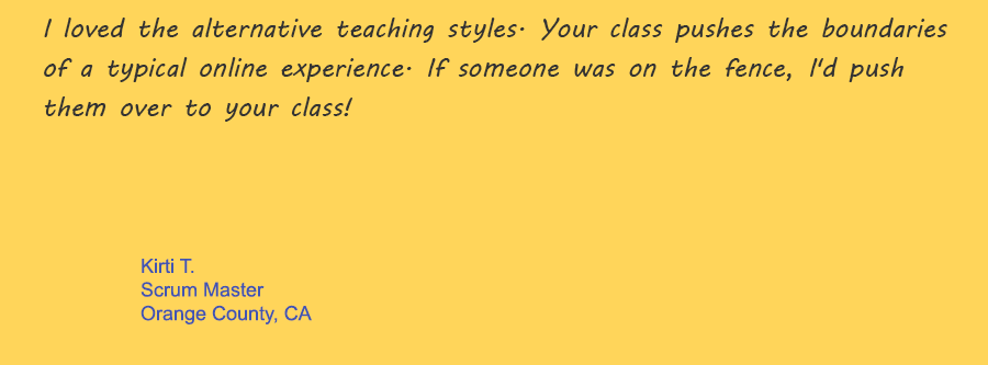 I loved the alternative teaching styles. Your class pushes the boundaries of a typical online experience. If someone was on the fence, I'd push them over to your class!